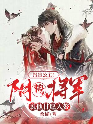 报告公主!阴鸷将军说他甘愿入赘(桑榆)