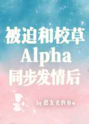 被迫和校草a同步发情后免费阅读