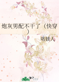 炮灰男配不干了晋江