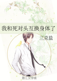 我和死对头互换身体了三克盐百度云