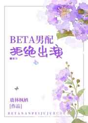 beta男配拒绝出演笔趣阁