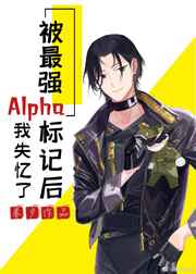 被最强Alpha标记后我失忆了完整版下载