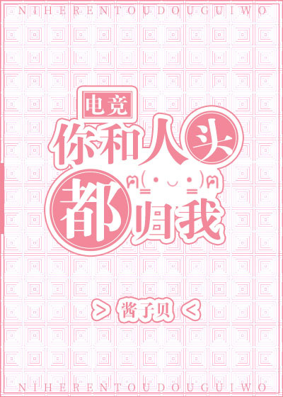 你和人头都归我[电竞] 酱子贝讲了什么